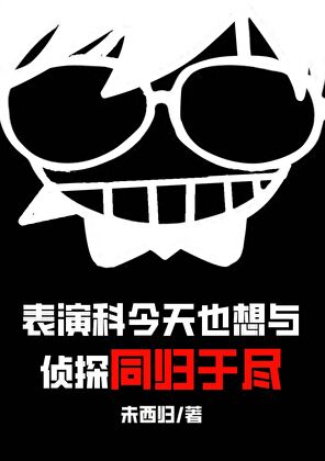 [青春同人]《表演科今天也想与侦探同归于尽》作者：未西归【完结】丨小说资源百度网盘免费txt下载-次元share